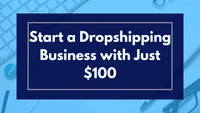 Start a Dropshipping Business with Just $100: A Complete Guide